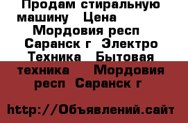 Продам стиральную машину › Цена ­ 2 000 - Мордовия респ., Саранск г. Электро-Техника » Бытовая техника   . Мордовия респ.,Саранск г.